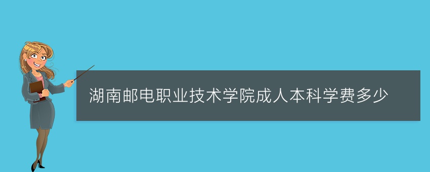 湖南邮电职业技术学院成人本科学费多少