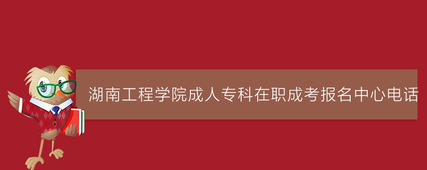 湖南工程学院成人专科在职成考报名中心电话