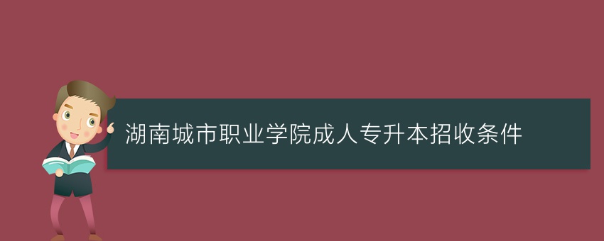 湖南城市职业学院成人专升本招收条件