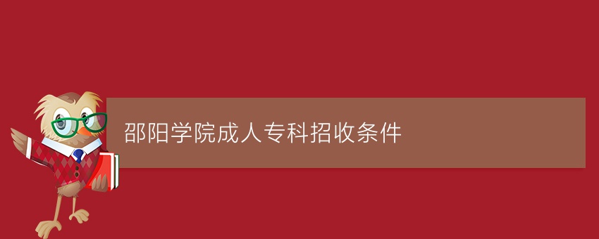 邵阳学院成人专科招收条件