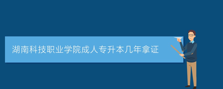 湖南科技职业学院成人专升本几年拿证