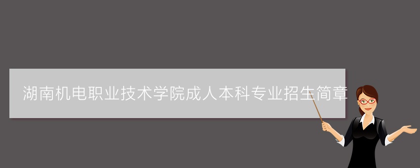 湖南机电职业技术学院成人本科专业招生简章
