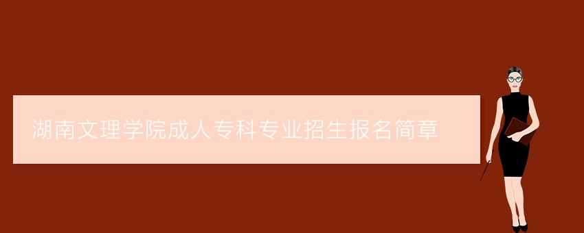 湖南文理学院成人专科专业招生报名简章
