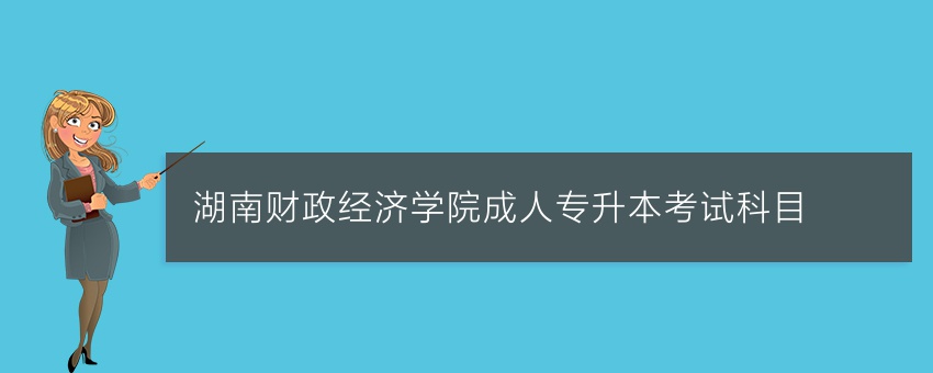 湖南财政经济学院成人专升本考试科目