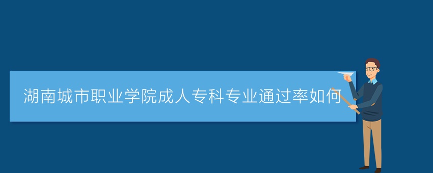 湖南城市职业学院成人专科专业通过率如何