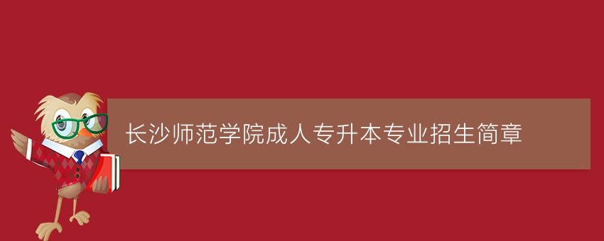 长沙师范学院成人专升本专业招生简章
