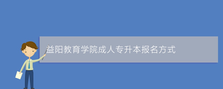 益阳教育学院成人专升本报名方式