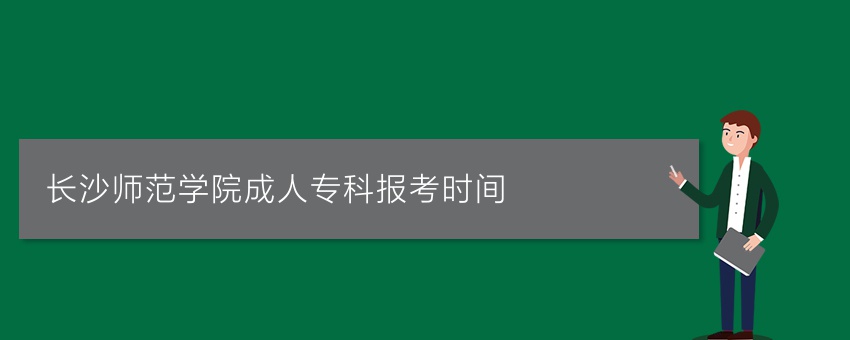 长沙师范学院成人专科报考时间
