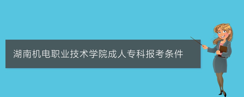 湖南机电职业技术学院成人专科报考条件
