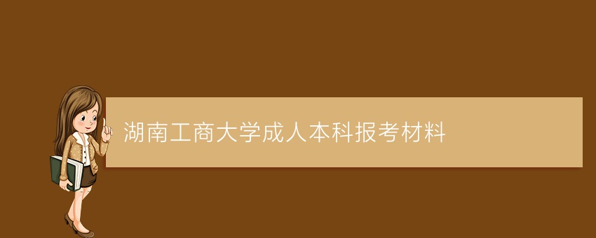 湖南工商大学成人本科报考材料