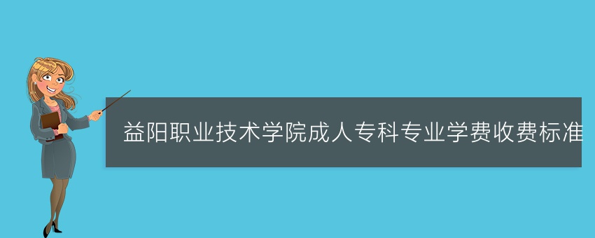 益阳职业技术学院成人专科专业学费收费标准