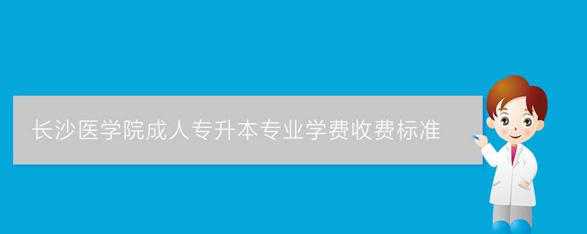 长沙医学院成人专升本专业学费收费标准