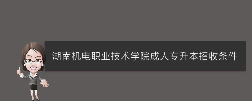 湖南机电职业技术学院成人专升本招收条件