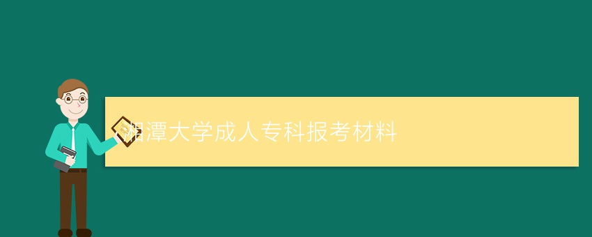 湘潭大学成人专科报考材料