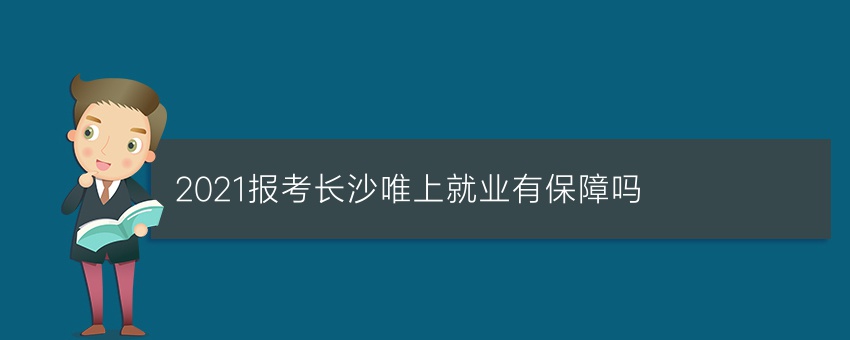 2021报考长沙唯上就业有保障吗