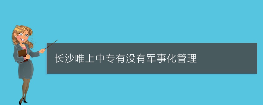 长沙唯上中专有没有军事化管理