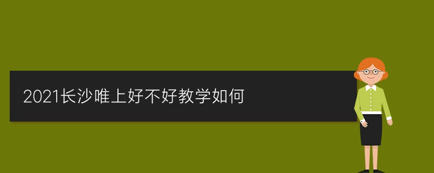 2021长沙唯上好不好教学如何