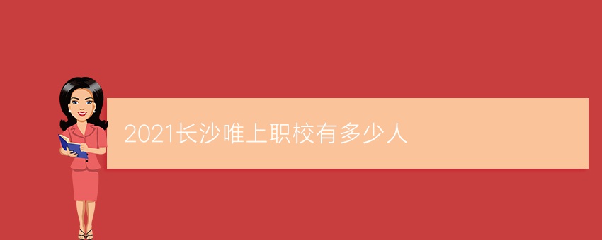 2021长沙唯上职校有多少人