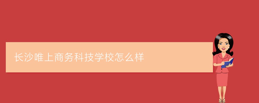长沙唯上商务科技学校怎么样