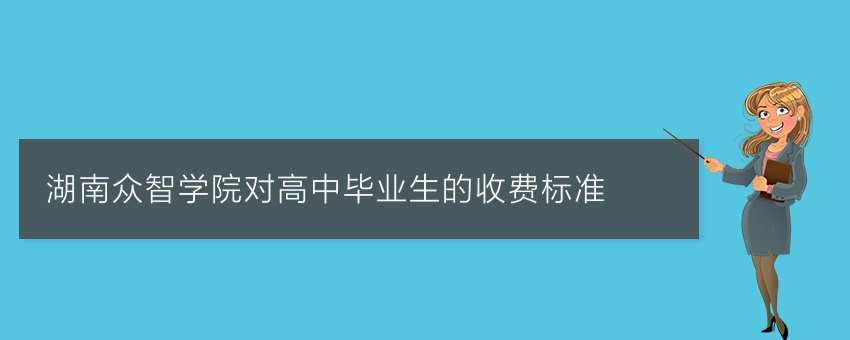 湖南众智学院对高中毕业生的收费标准