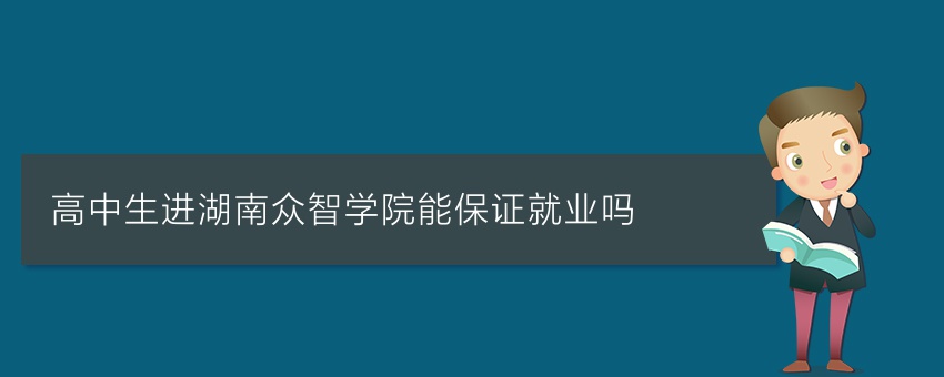高中生进湖南众智学院能保证就业吗