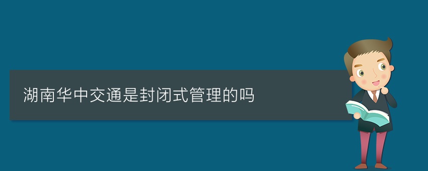 湖南华中交通是封闭式管理的吗