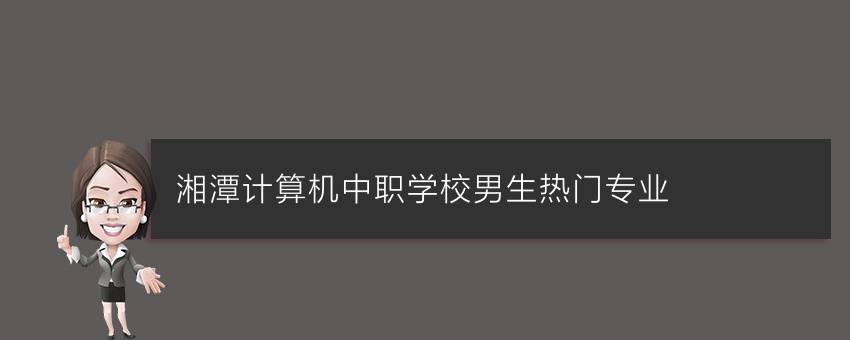 湘潭计算机中职学校男生热门专业