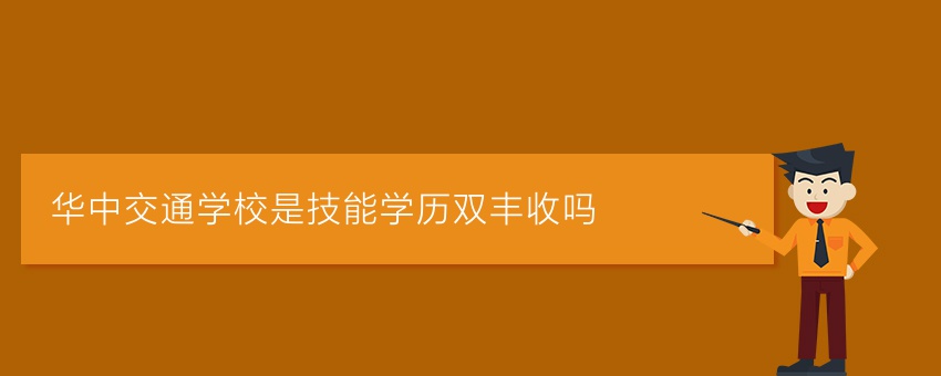 华中交通学校是技能学历双丰收吗