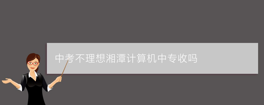 中考不理想湘潭计算机中专收吗