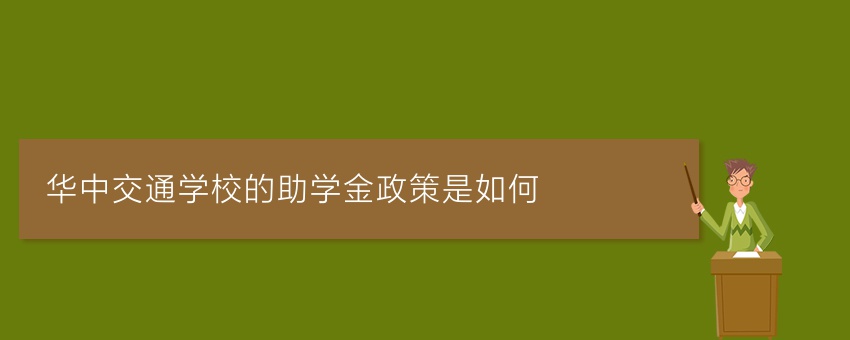 华中交通学校的助学金政策是如何