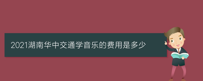 2021湖南华中交通学音乐的费用是多少