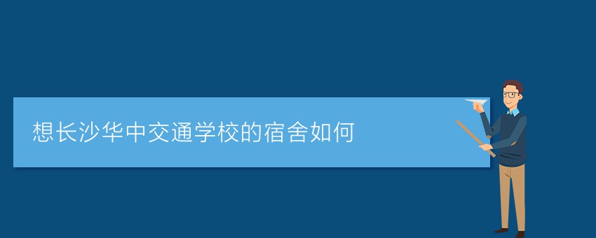 想知道长沙华中交通学校的宿舍如何
