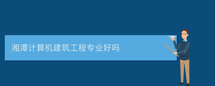 湘潭计算机建筑工程专业好吗