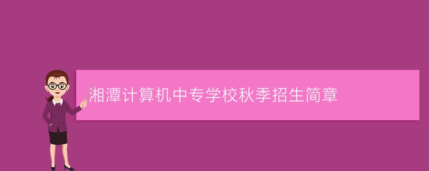 湘潭计算机中专学校秋季招生简章