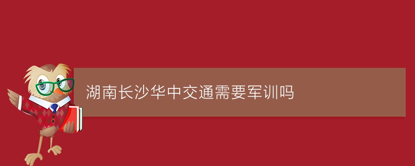 湖南长沙华中交通需要军训吗