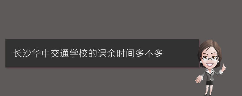 长沙华中交通学校的课余时间多不多