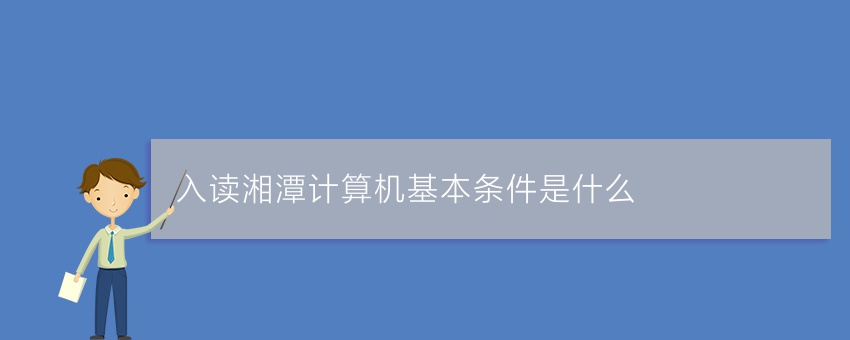 入读湘潭计算机基本条件是什么