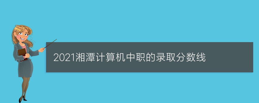 2021湘潭计算机中职的录取分数线