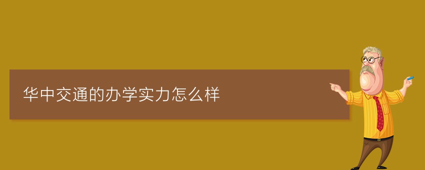 华中交通的办学实力怎么样