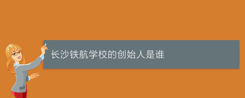 长沙铁航学校的创始人是谁