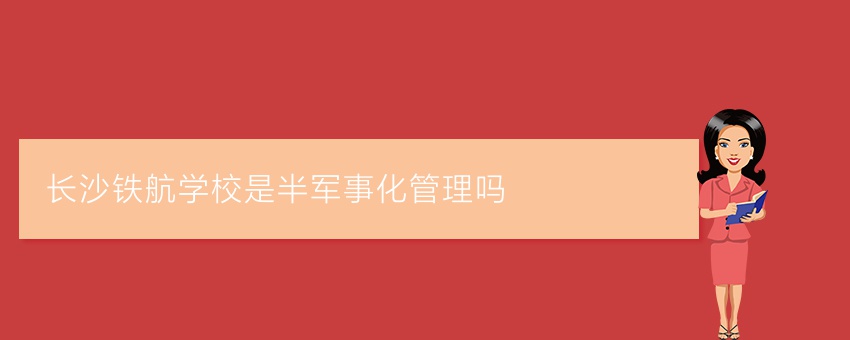 长沙铁航学校是半军事化管理吗