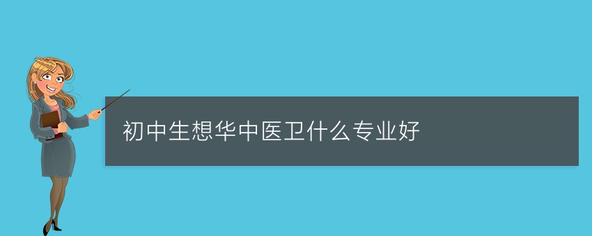 初中生想知道华中医卫什么专业好