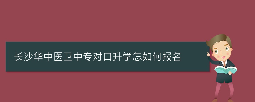 长沙华中医卫中专对口升学怎如何报名