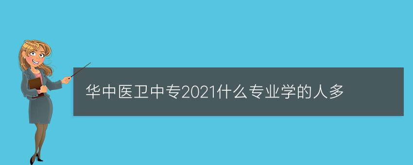 华中医卫中专2021什么专业学的人多