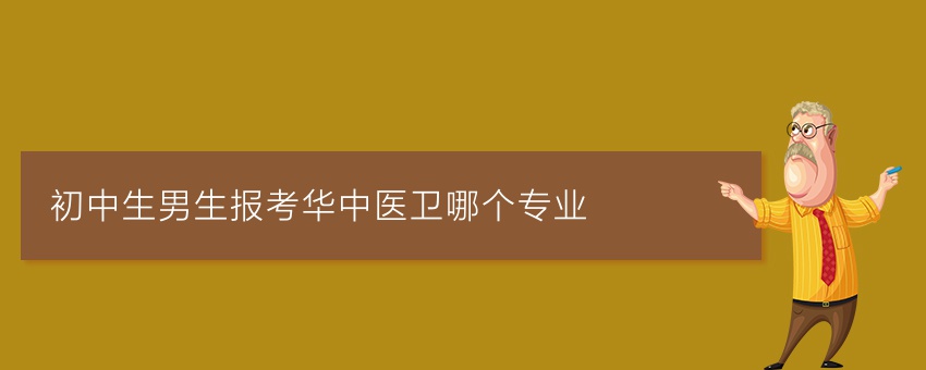初中生男生报考华中医卫哪个专业