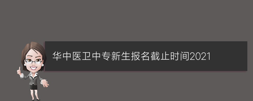 华中医卫中专新生报名截止时间2021