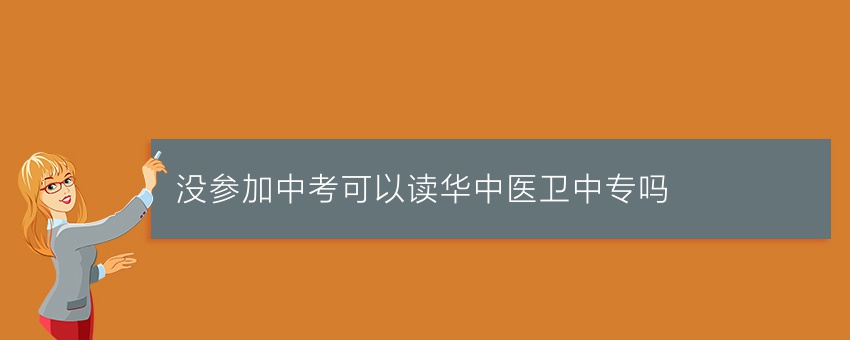没参加中考可以读华中医卫中专吗
