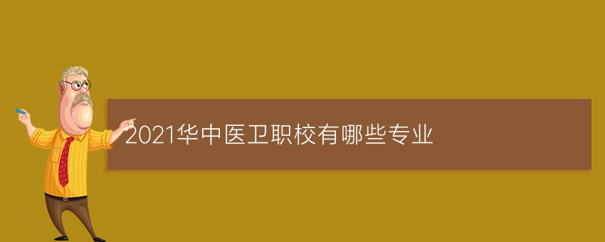 2021华中医卫职校有哪些专业
