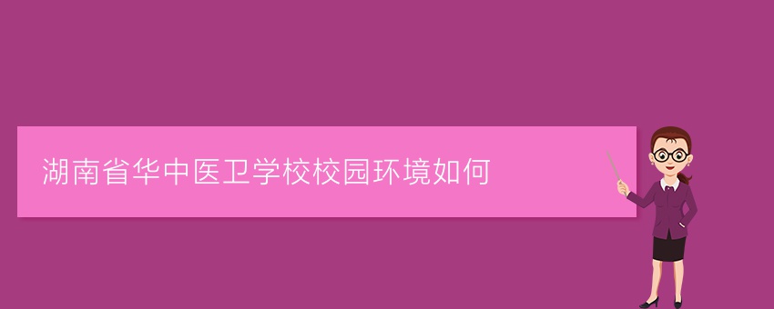湖南省华中医卫学校校园环境如何