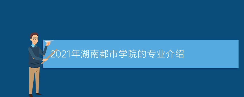2021年湖南都市学院的专业介绍